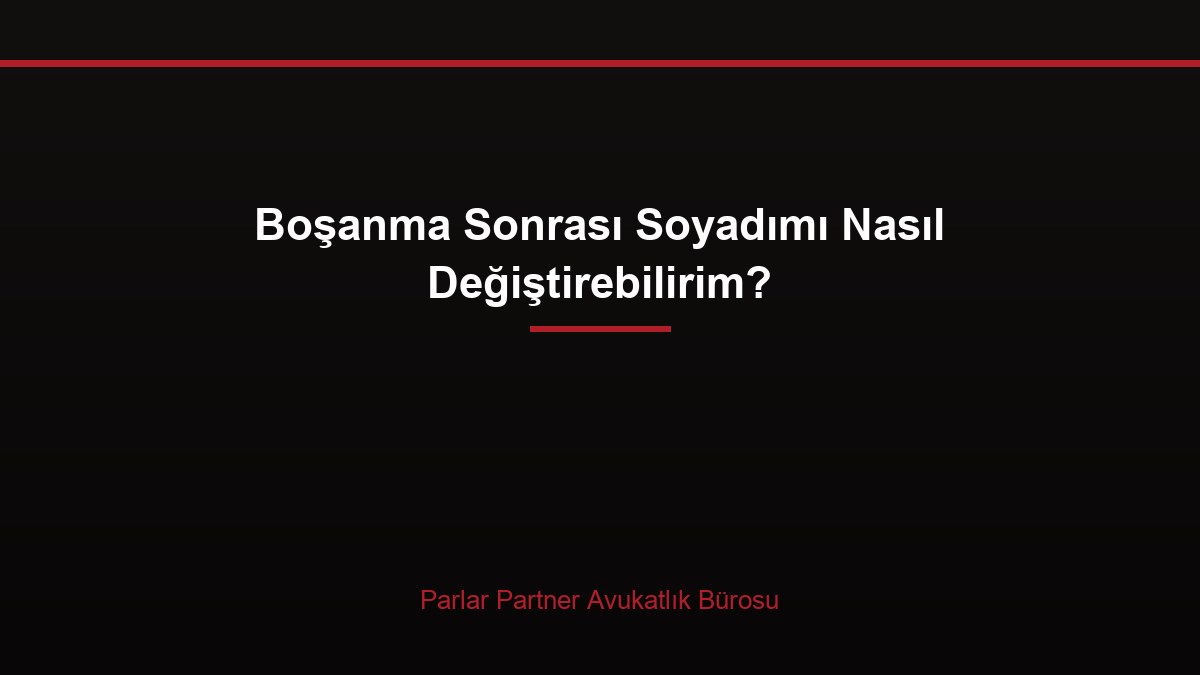 Boşanma Sonrası Soyadımı Nasıl Değiştirebilirim?