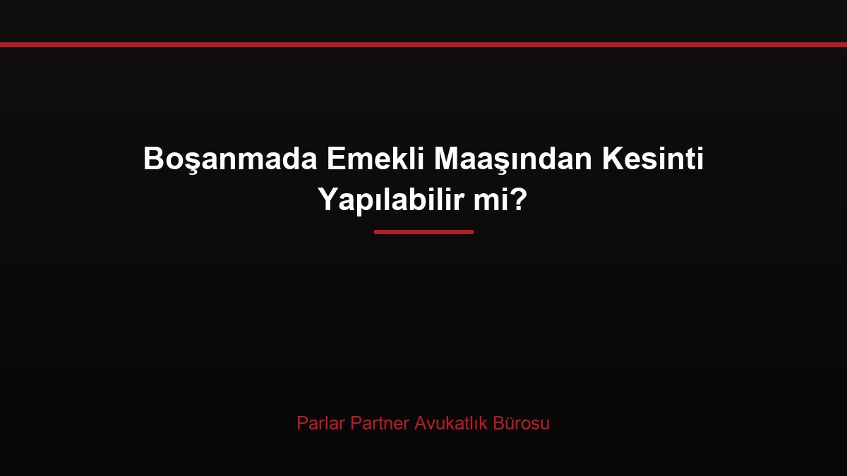 Boşanmada Emekli Maaşından Kesinti Yapılabilir mi?
