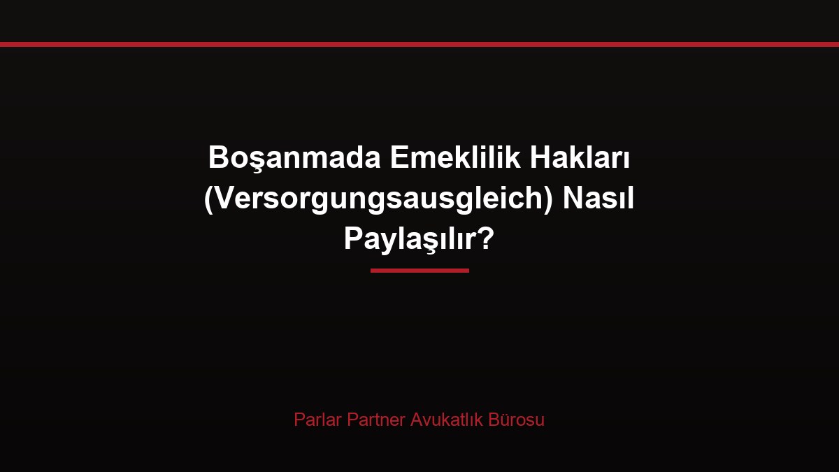 Boşanmada Emeklilik Hakları (Versorgungsausgleich) Nasıl Paylaşılır?