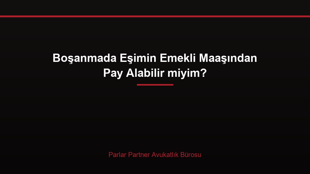 Boşanmada Eşimin Emekli Maaşından Pay Alabilir miyim?