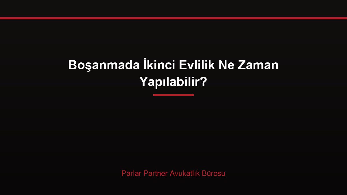 Boşanmada İkinci Evlilik Ne Zaman Yapılabilir?