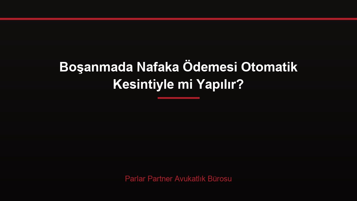 Boşanmada Nafaka Ödemesi Otomatik Kesintiyle mi Yapılır?