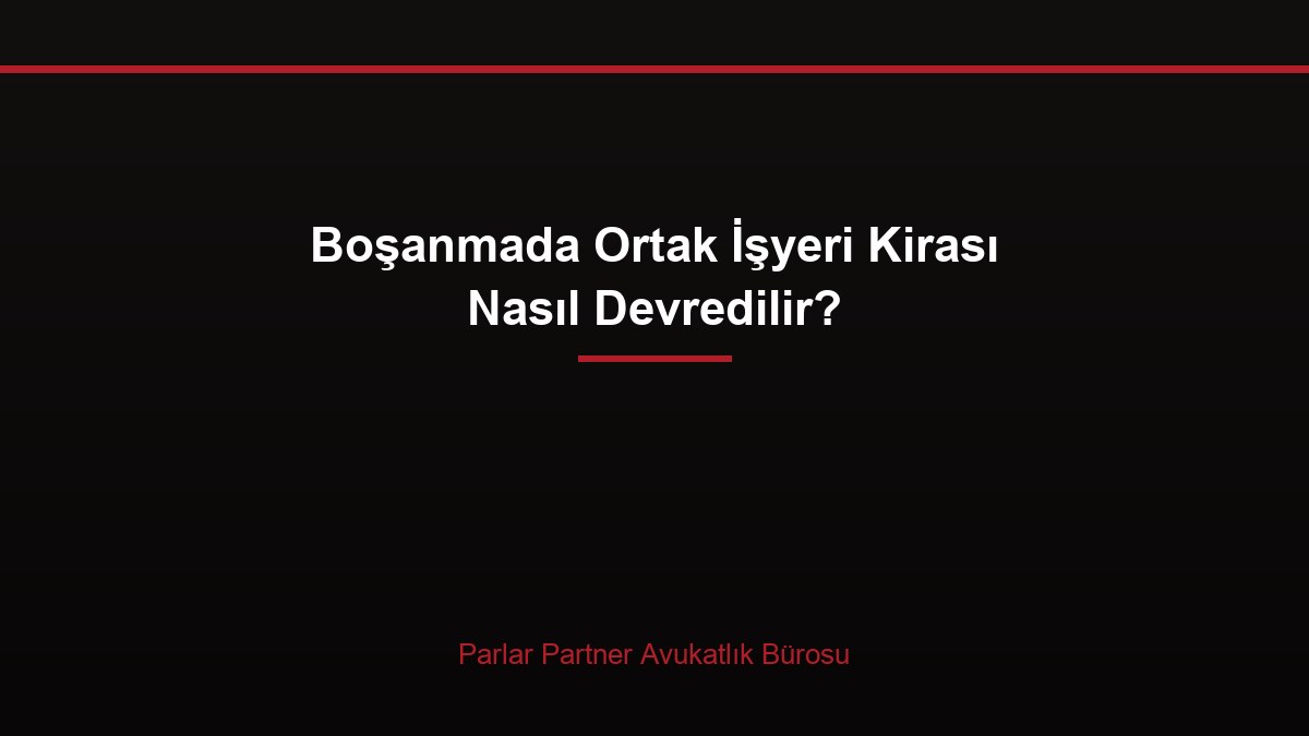 Boşanmada Ortak İşyeri Kirası Nasıl Devredilir?