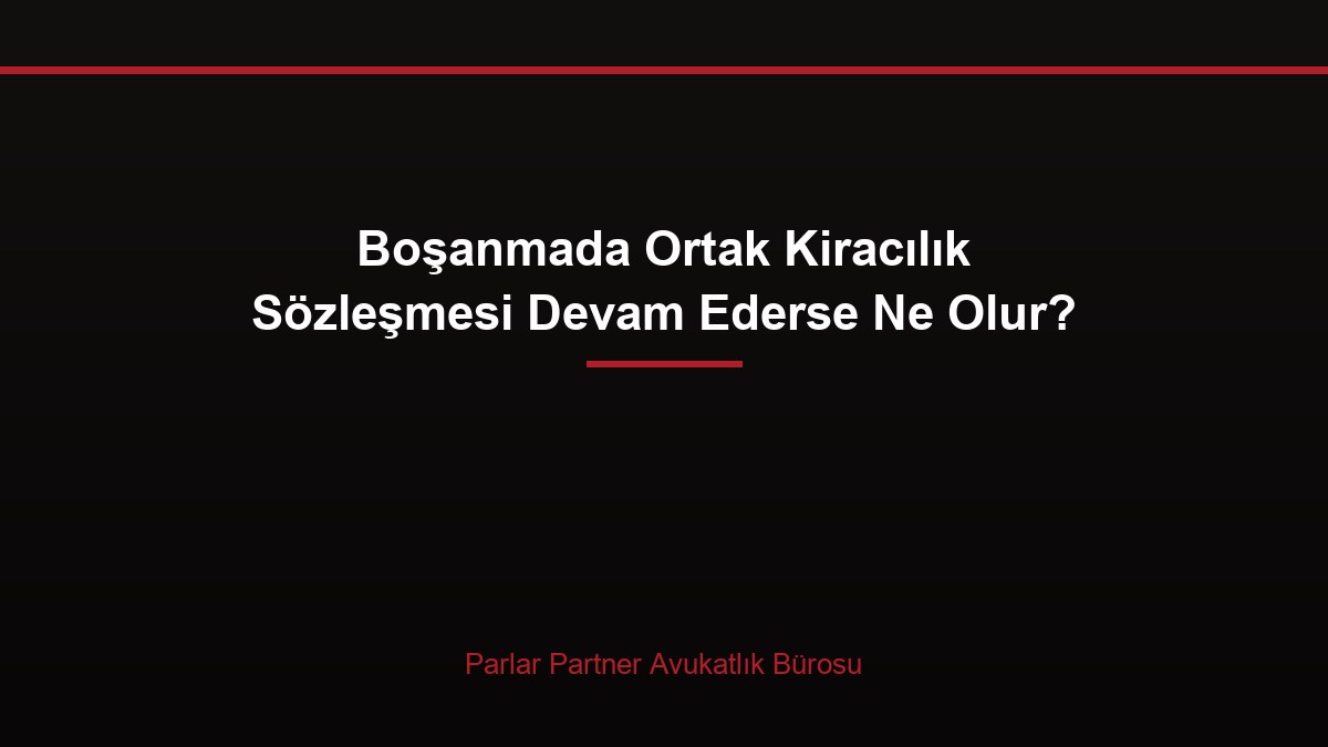 Boşanmada Ortak Kiracılık Sözleşmesi Devam Ederse Ne Olur?