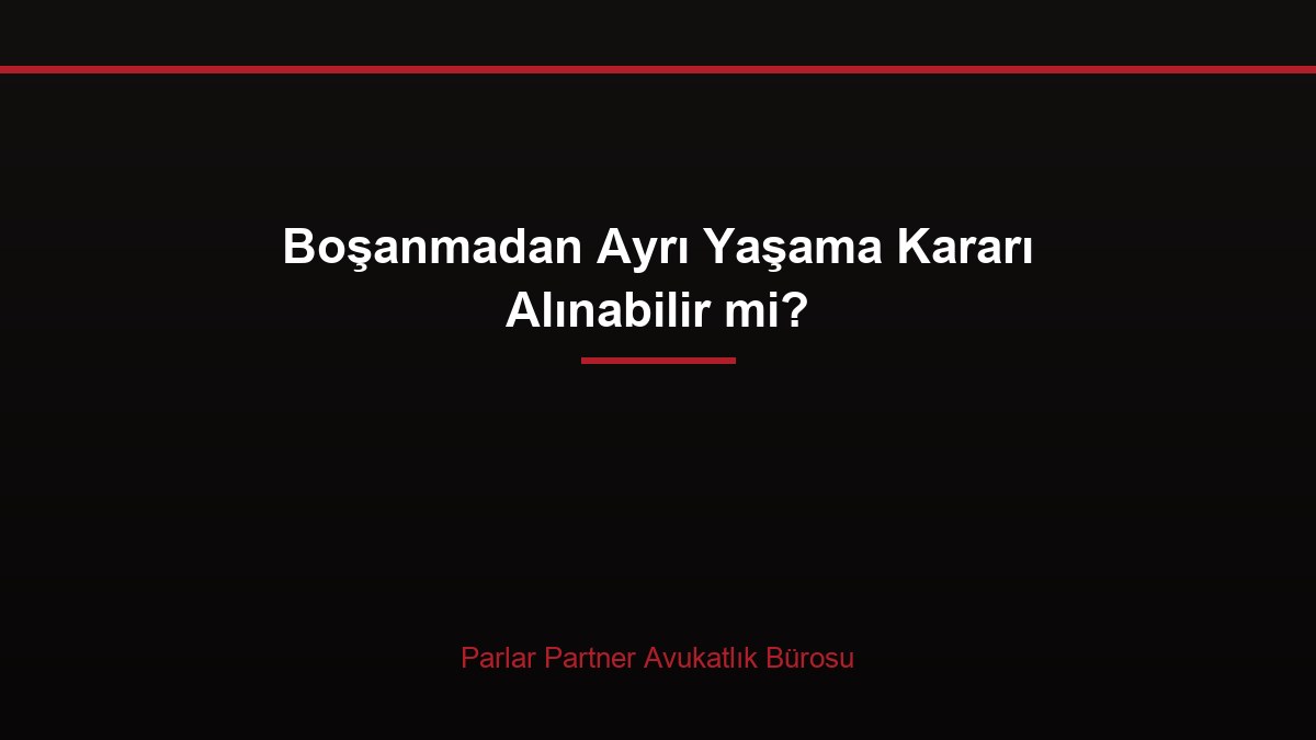 Boşanmadan Ayrı Yaşama Kararı Alınabilir mi?