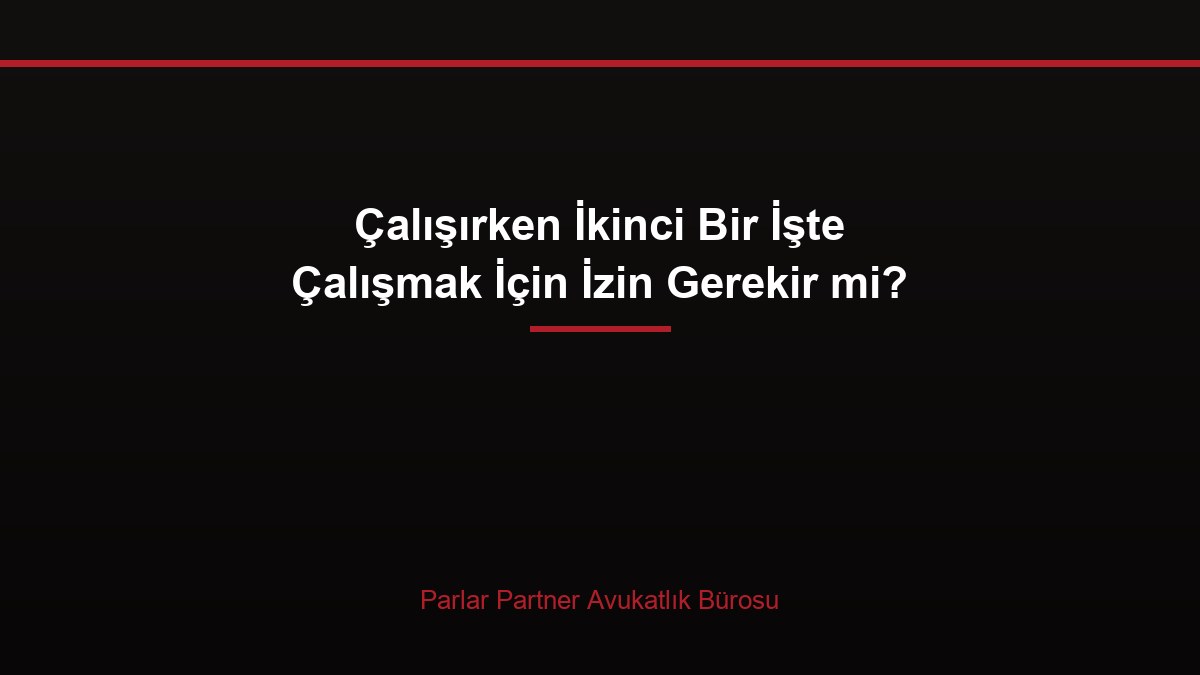 Çalışırken İkinci Bir İşte Çalışmak İçin İzin Gerekir mi?