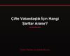 Çifte Vatandaşlık İçin Hangi Şartlar Aranır?