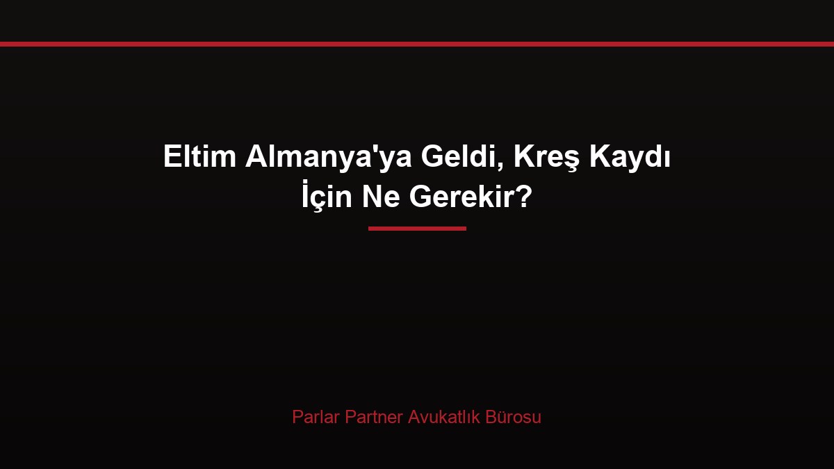 Eltim Almanya’ya Geldi, Kreş Kaydı İçin Ne Gerekir?