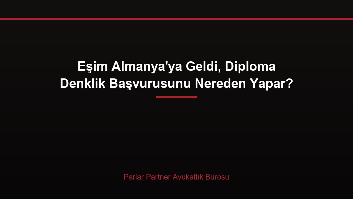 Eşim Almanya’ya Geldi, Diploma Denklik Başvurusunu Nereden Yapar?