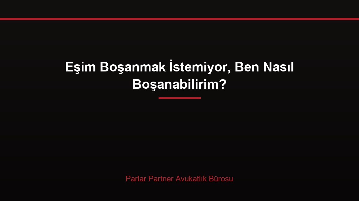 Eşim Boşanmak İstemiyor, Ben Nasıl Boşanabilirim?