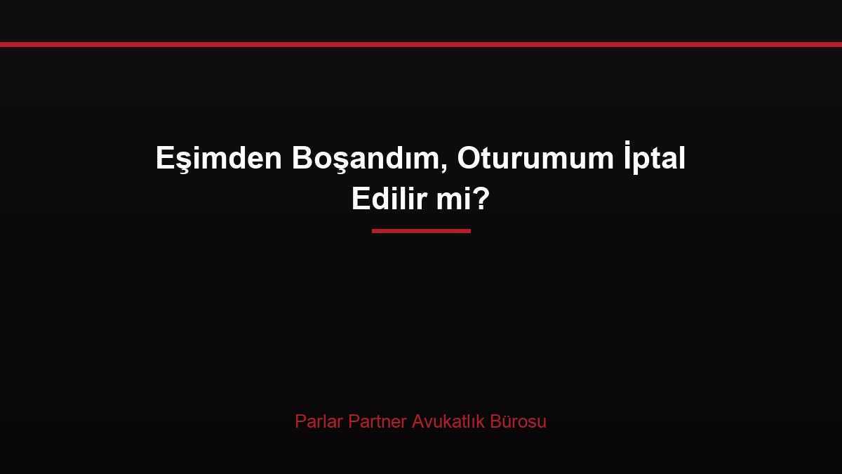 Eşimden Boşandım, Oturumum İptal Edilir mi?
