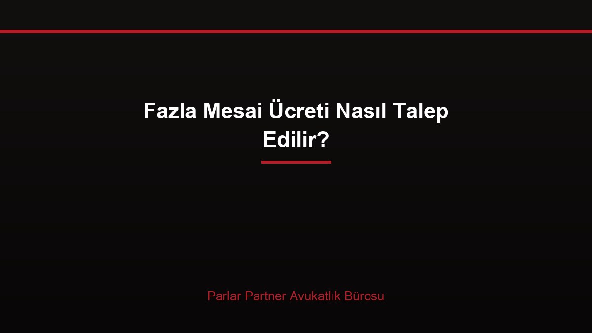 Fazla Mesai Ücreti Nasıl Talep Edilir?