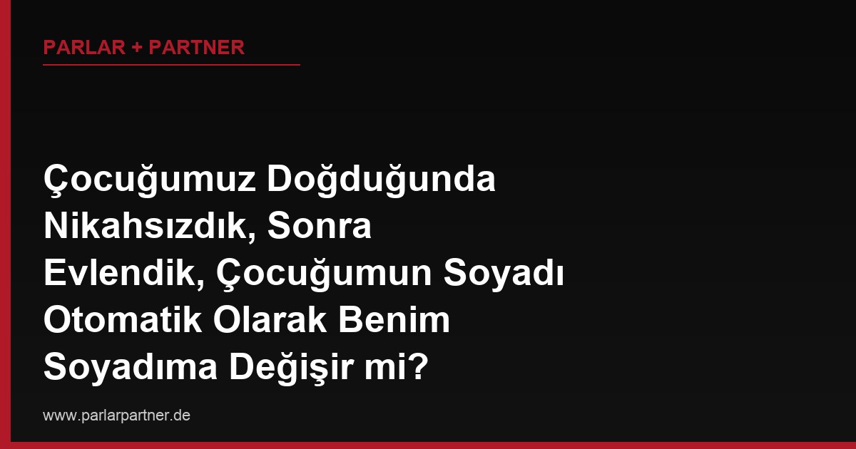 Çocuğumuz Doğduğunda Nikahsızdık, Sonra Evlendik, Çocuğumun Soyadı Otomatik Olarak Benim Soyadıma Değişir mi?
