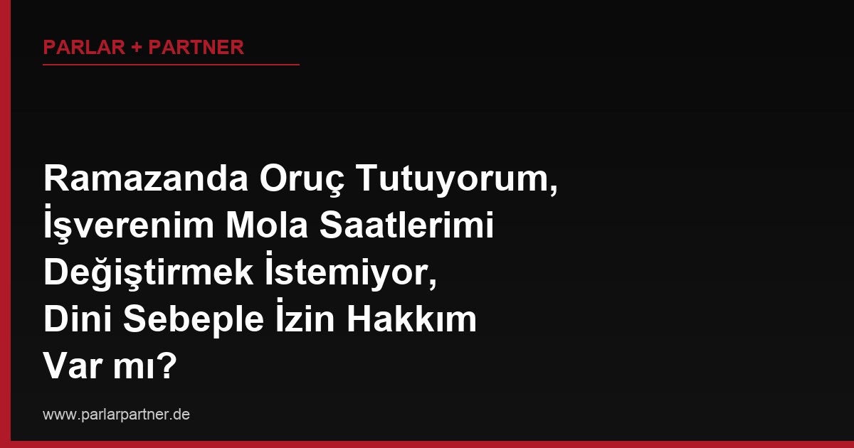 Ramazanda Oruç Tutuyorum, İşverenim Mola Saatlerimi Değiştirmek İstemiyor, Dini Sebeple İzin Hakkım Var mı?