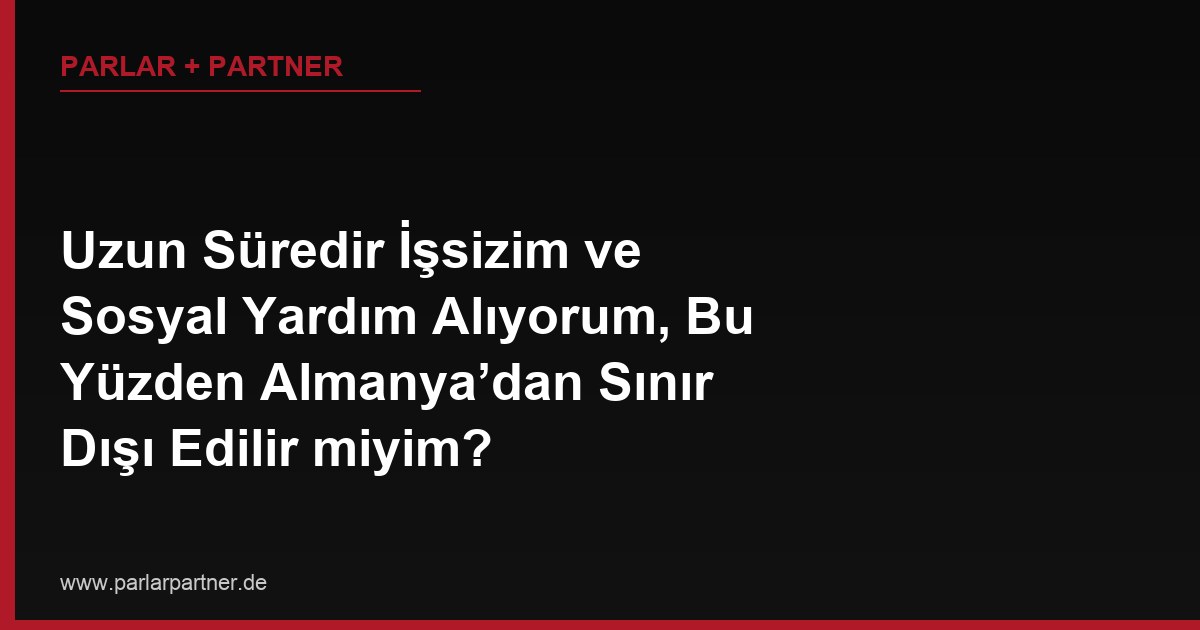 Uzun Süredir İşsizim ve Sosyal Yardım Alıyorum, Bu Yüzden Almanya’dan Sınır Dışı Edilir miyim?