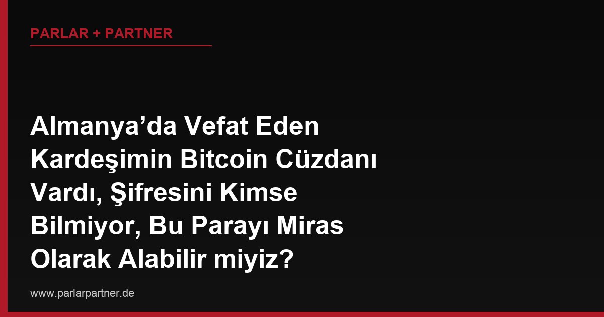 Almanya’da Vefat Eden Kardeşimin Bitcoin Cüzdanı Vardı, Şifresini Kimse Bilmiyor, Bu Parayı Miras Olarak Alabilir miyiz?