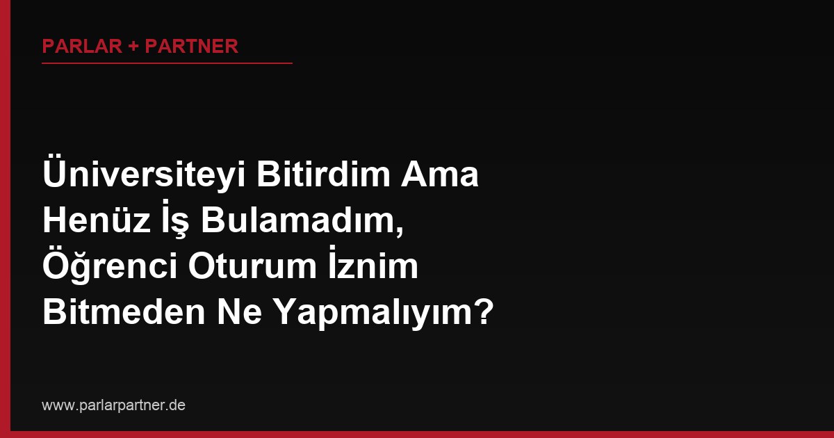 Üniversiteyi Bitirdim Ama Henüz İş Bulamadım, Öğrenci Oturum İznim Bitmeden Ne Yapmalıyım?