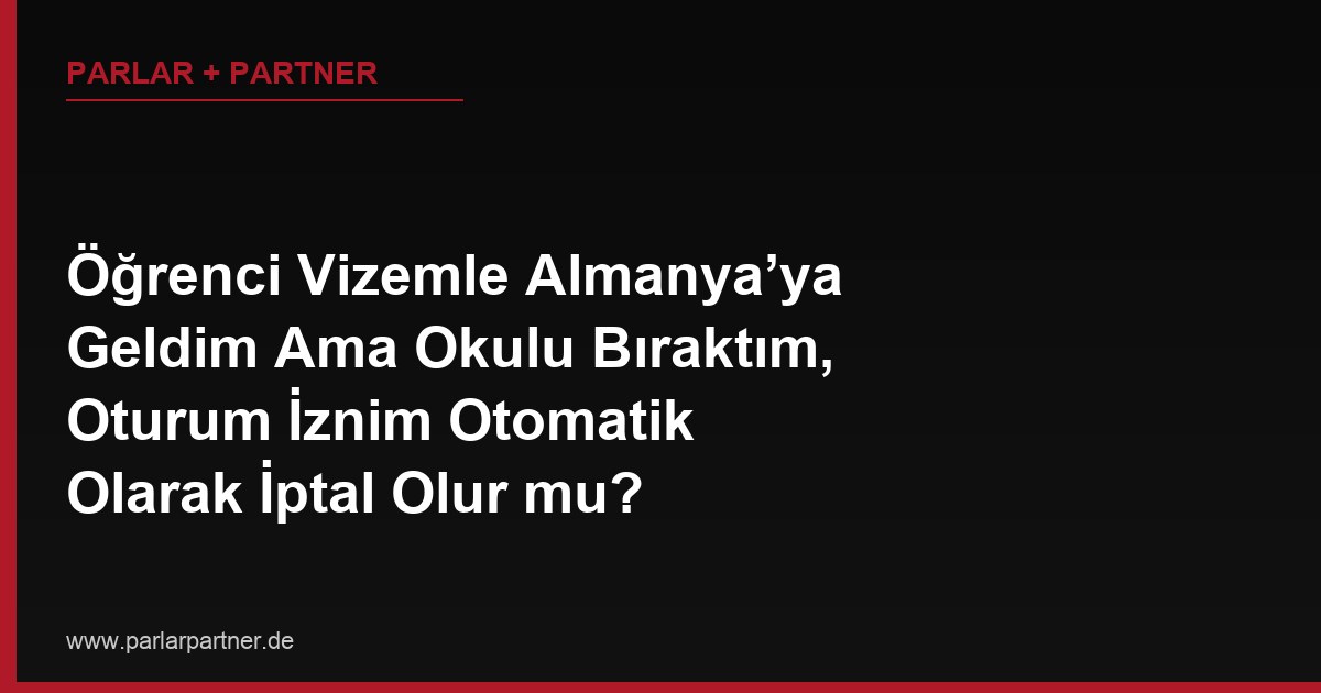 Öğrenci Vizemle Almanya’ya Geldim Ama Okulu Bıraktım, Oturum İznim Otomatik Olarak İptal Olur mu?