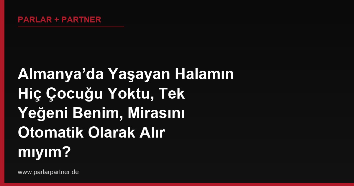 Almanya’da Yaşayan Halamın Hiç Çocuğu Yoktu, Tek Yeğeni Benim, Mirasını Otomatik Olarak Alır mıyım?
