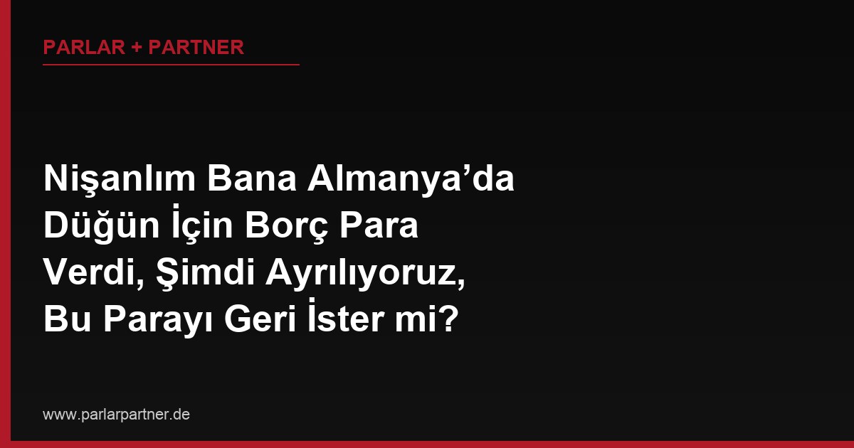 Nişanlım Bana Almanya’da Düğün İçin Borç Para Verdi, Şimdi Ayrılıyoruz, Bu Parayı Geri İster mi?