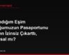 Boşandığım Eşim Çocuğumuzun Pasaportunu Benden İzinsiz Çıkarttı, Bu Yasal mı?