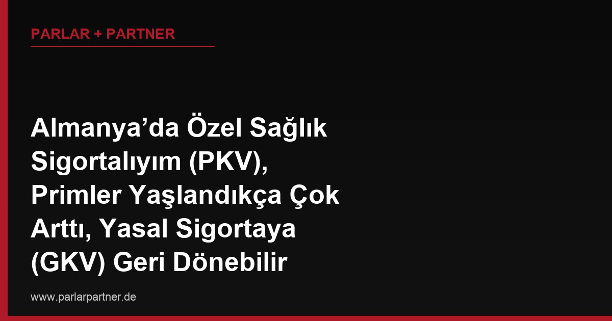 Almanya’da Özel Sağlık Sigortalıyım (PKV), Primler Yaşlandıkça Çok Arttı, Yasal Sigortaya (GKV) Geri Dönebilir miyim?
