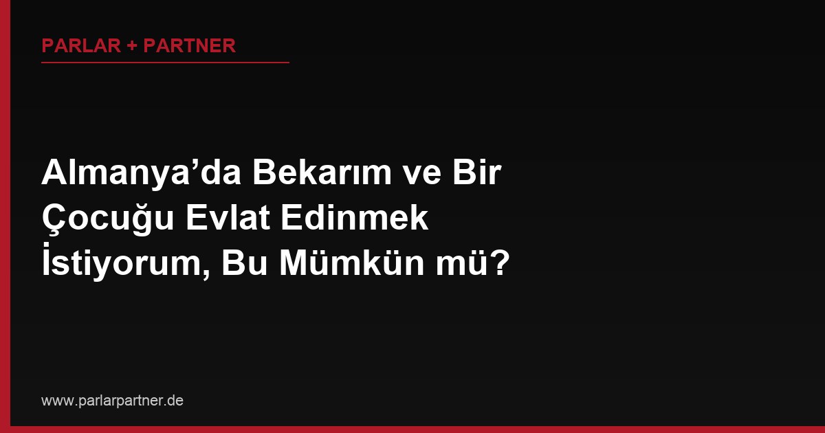 Almanya’da Bekarım ve Bir Çocuğu Evlat Edinmek İstiyorum, Bu Mümkün mü?