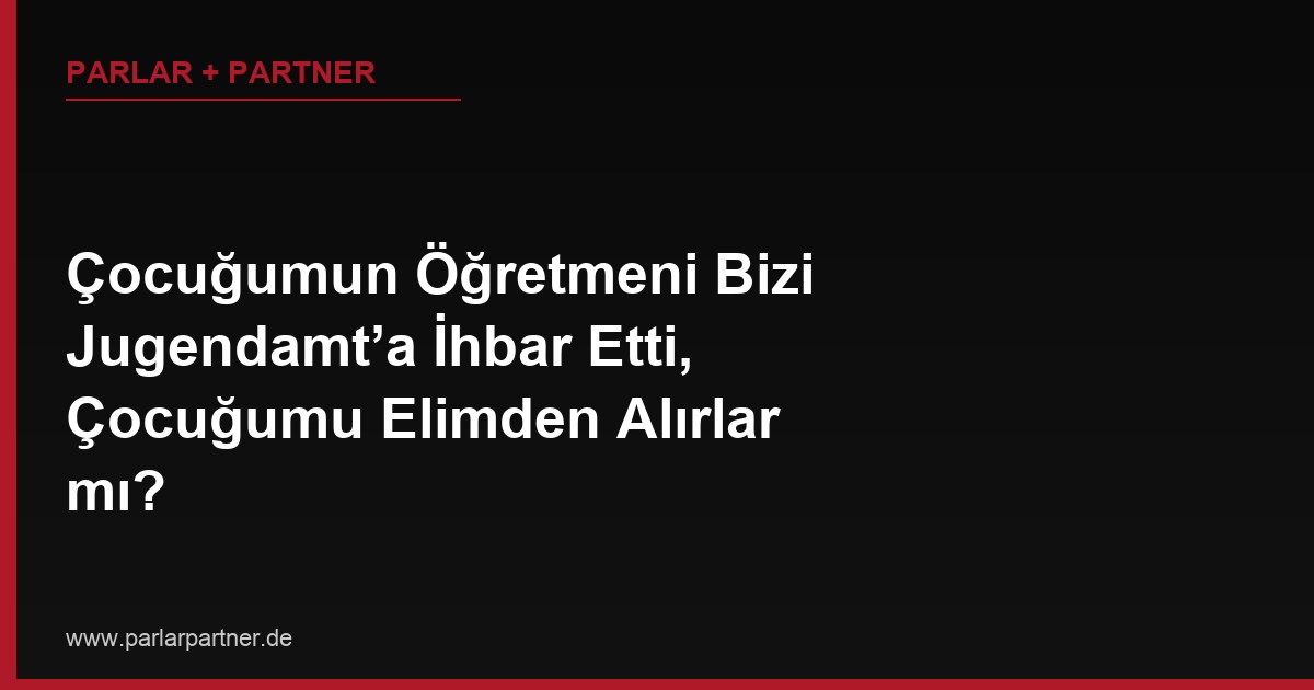 Çocuğumun Öğretmeni Bizi Jugendamt’a İhbar Etti, Çocuğumu Elimden Alırlar mı?
