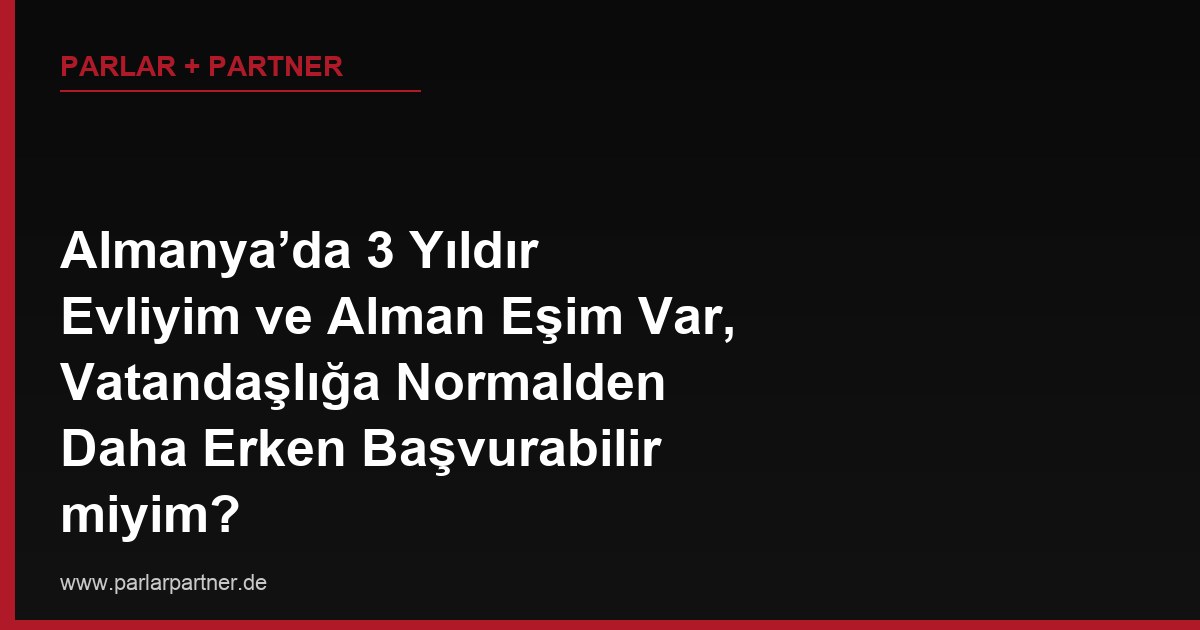 Almanya’da 3 Yıldır Evliyim ve Alman Eşim Var, Vatandaşlığa Normalden Daha Erken Başvurabilir miyim?