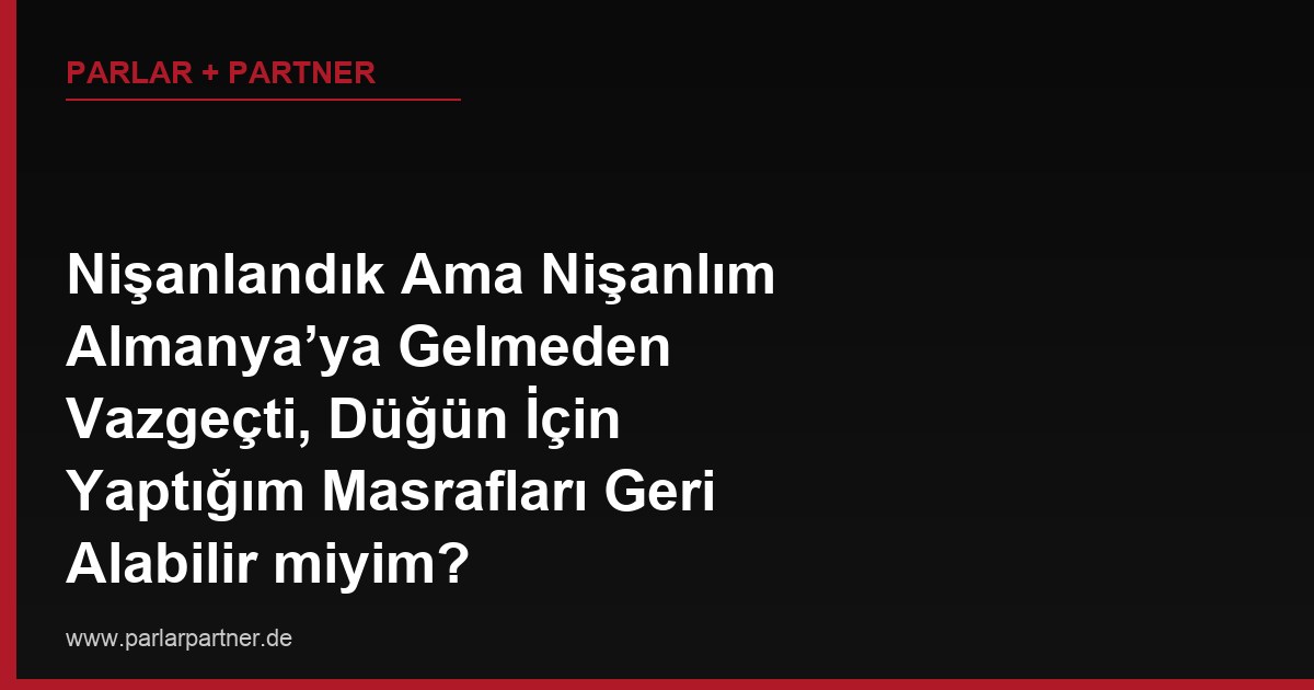 Nişanlandık Ama Nişanlım Almanya’ya Gelmeden Vazgeçti, Düğün İçin Yaptığım Masrafları Geri Alabilir miyim?
