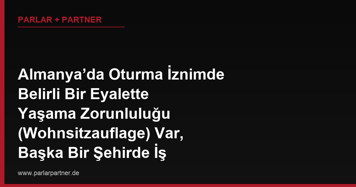 Almanya’da Oturma İznimde Belirli Bir Eyalette Yaşama Zorunluluğu (Wohnsitzauflage) Var, Başka Bir Şehirde İş Bulursam Taşınabilir miyim?