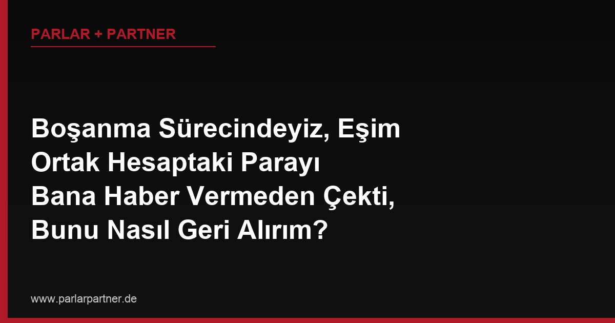 Boşanma Sürecindeyiz, Eşim Ortak Hesaptaki Parayı Bana Haber Vermeden Çekti, Bunu Nasıl Geri Alırım?