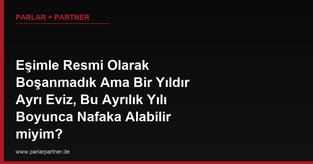 Eşimle Resmi Olarak Boşanmadık Ama Bir Yıldır Ayrı Eviz, Bu Ayrılık Yılı Boyunca Nafaka Alabilir miyim?