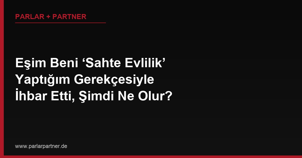 Eşim Beni ‘Sahte Evlilik’ Yaptığım Gerekçesiyle İhbar Etti, Şimdi Ne Olur?