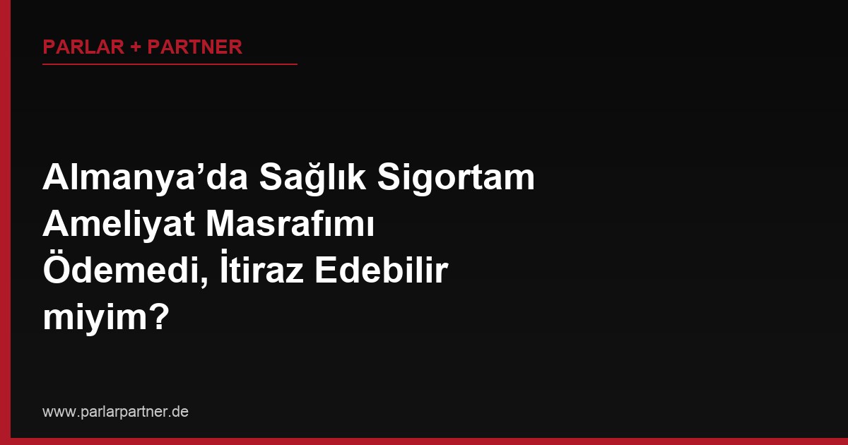 Almanya’da Sağlık Sigortam Ameliyat Masrafımı Ödemedi, İtiraz Edebilir miyim?