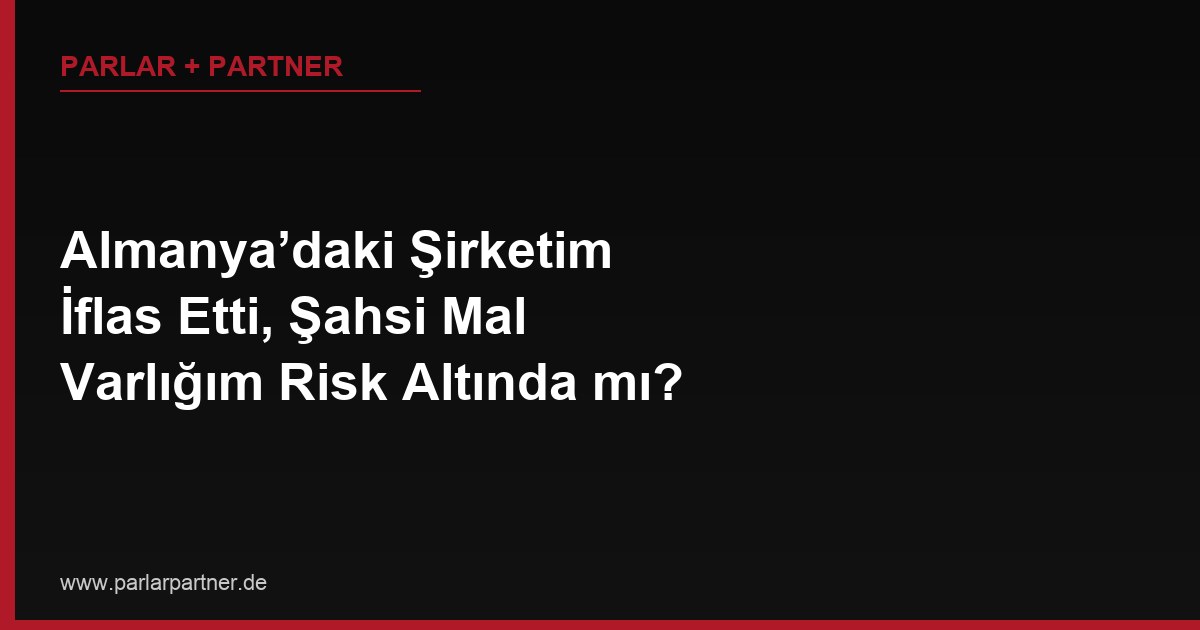 Almanya’daki Şirketim İflas Etti, Şahsi Mal Varlığım Risk Altında mı?