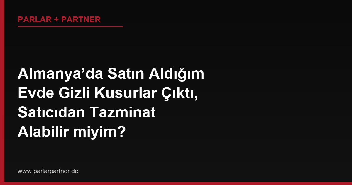 Almanya’da Satın Aldığım Evde Gizli Kusurlar Çıktı, Satıcıdan Tazminat Alabilir miyim?