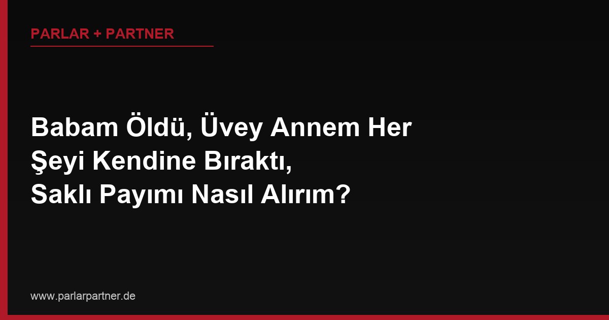 Babam Öldü, Üvey Annem Her Şeyi Kendine Bıraktı, Saklı Payımı Nasıl Alırım?