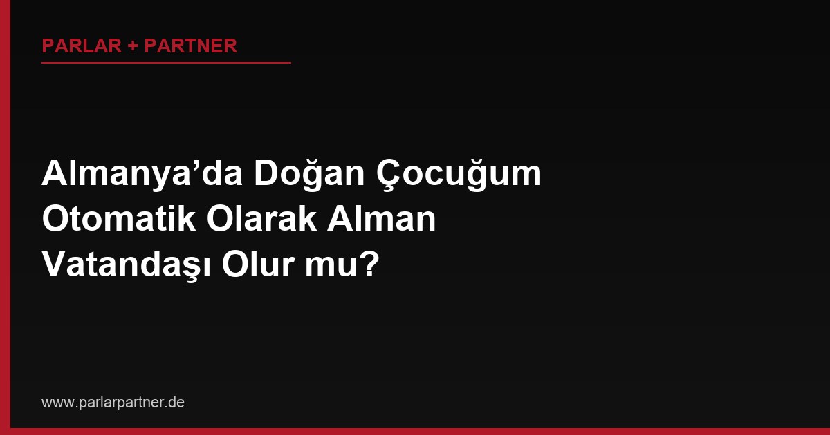 Almanya’da Doğan Çocuğum Otomatik Olarak Alman Vatandaşı Olur mu?