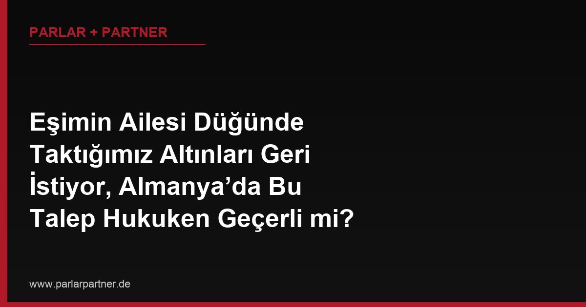 Eşimin Ailesi Düğünde Taktığımız Altınları Geri İstiyor, Almanya’da Bu Talep Hukuken Geçerli mi?