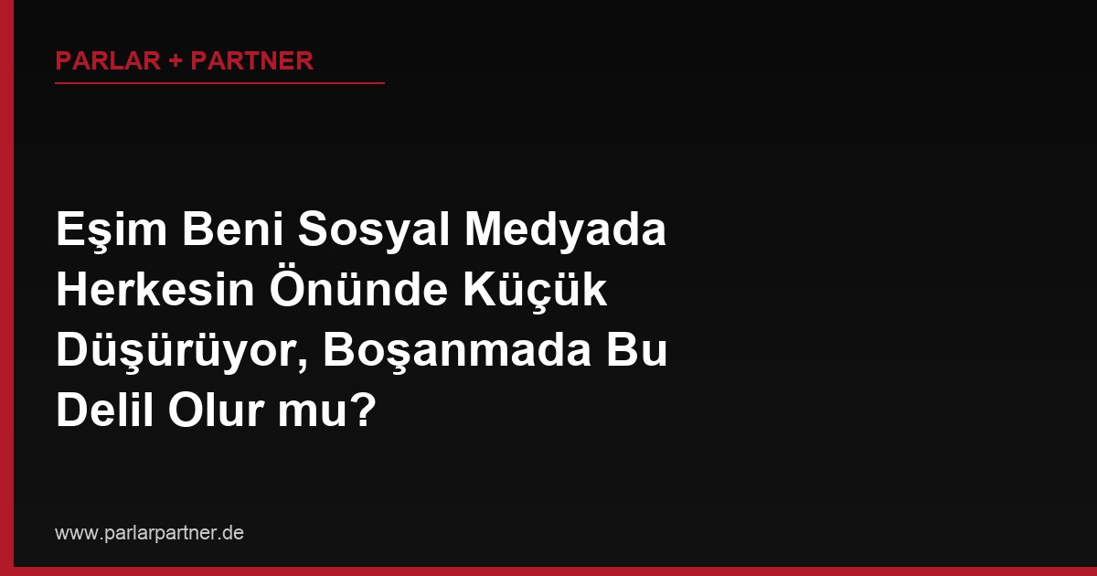Eşim Beni Sosyal Medyada Herkesin Önünde Küçük Düşürüyor, Boşanmada Bu Delil Olur mu?
