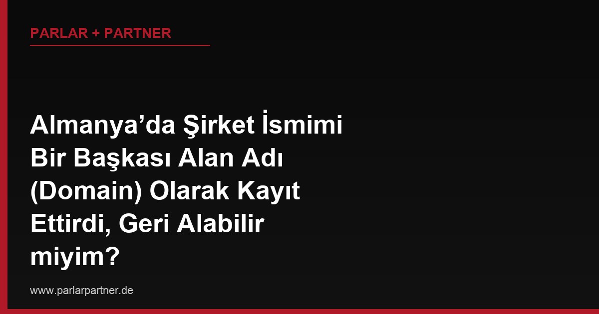 Almanya’da Şirket İsmimi Bir Başkası Alan Adı (Domain) Olarak Kayıt Ettirdi, Geri Alabilir miyim?