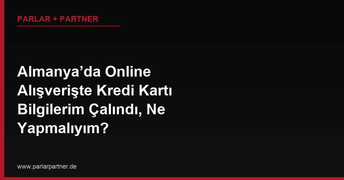 Almanya’da Online Alışverişte Kredi Kartı Bilgilerim Çalındı, Ne Yapmalıyım?