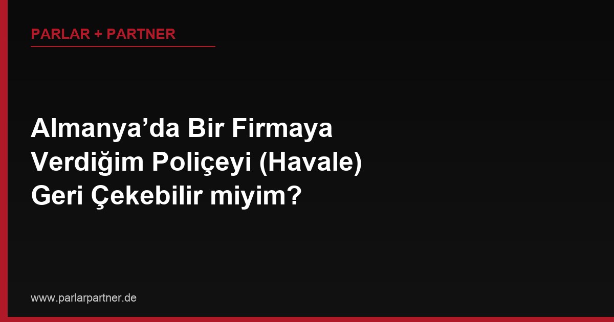 Almanya’da Bir Firmaya Verdiğim Poliçeyi (Havale) Geri Çekebilir miyim?