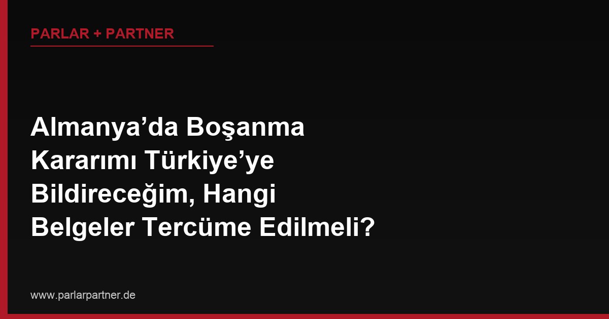 Almanya’da Boşanma Kararımı Türkiye’ye Bildireceğim, Hangi Belgeler Tercüme Edilmeli?