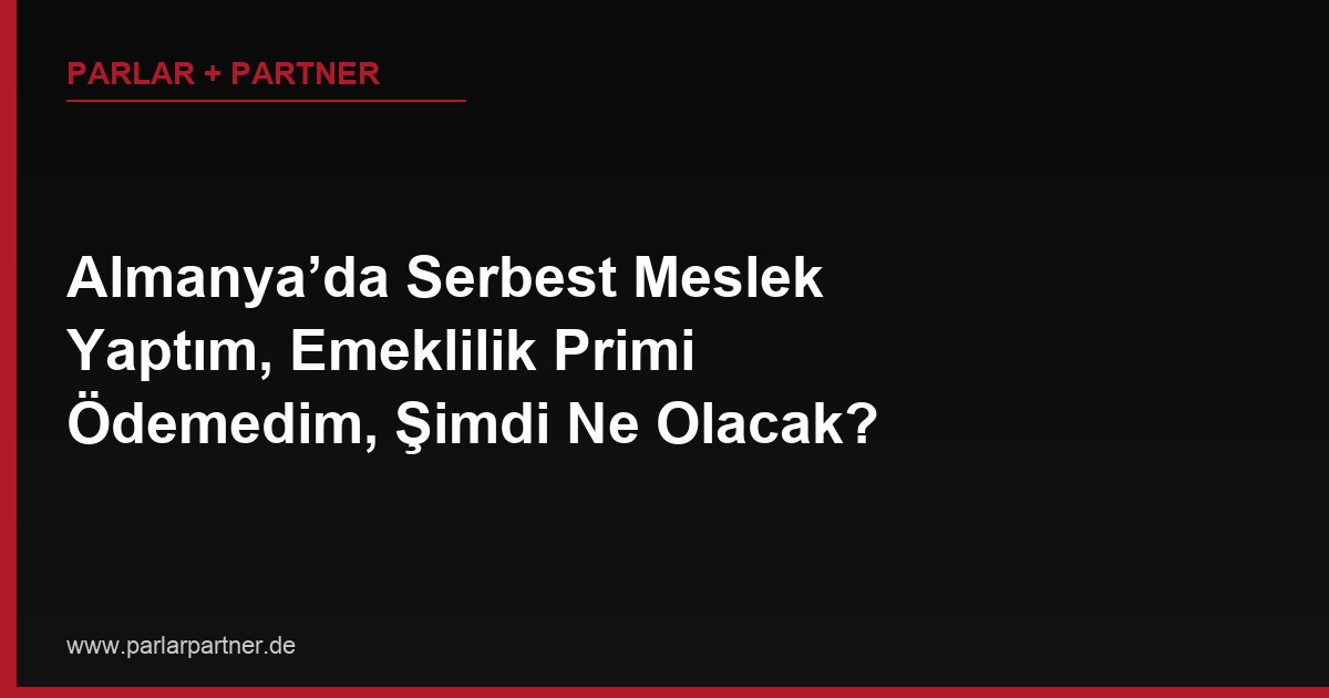 Almanya’da Serbest Meslek Yaptım, Emeklilik Primi Ödemedim, Şimdi Ne Olacak?
