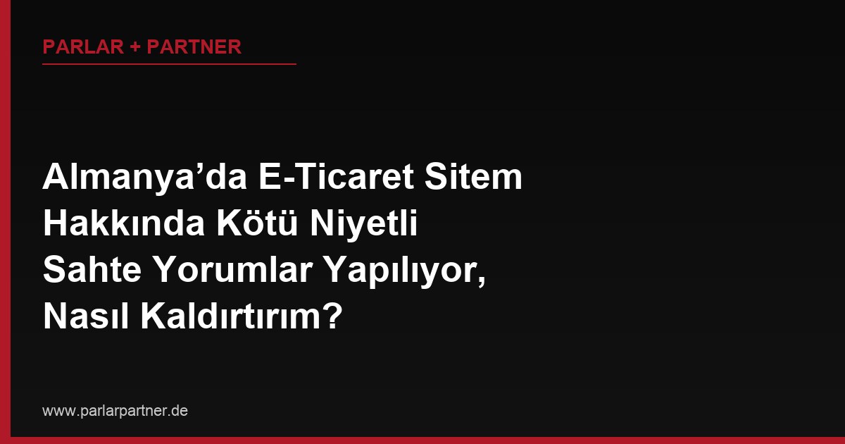 Almanya’da E-Ticaret Sitem Hakkında Kötü Niyetli Sahte Yorumlar Yapılıyor, Nasıl Kaldırtırım?
