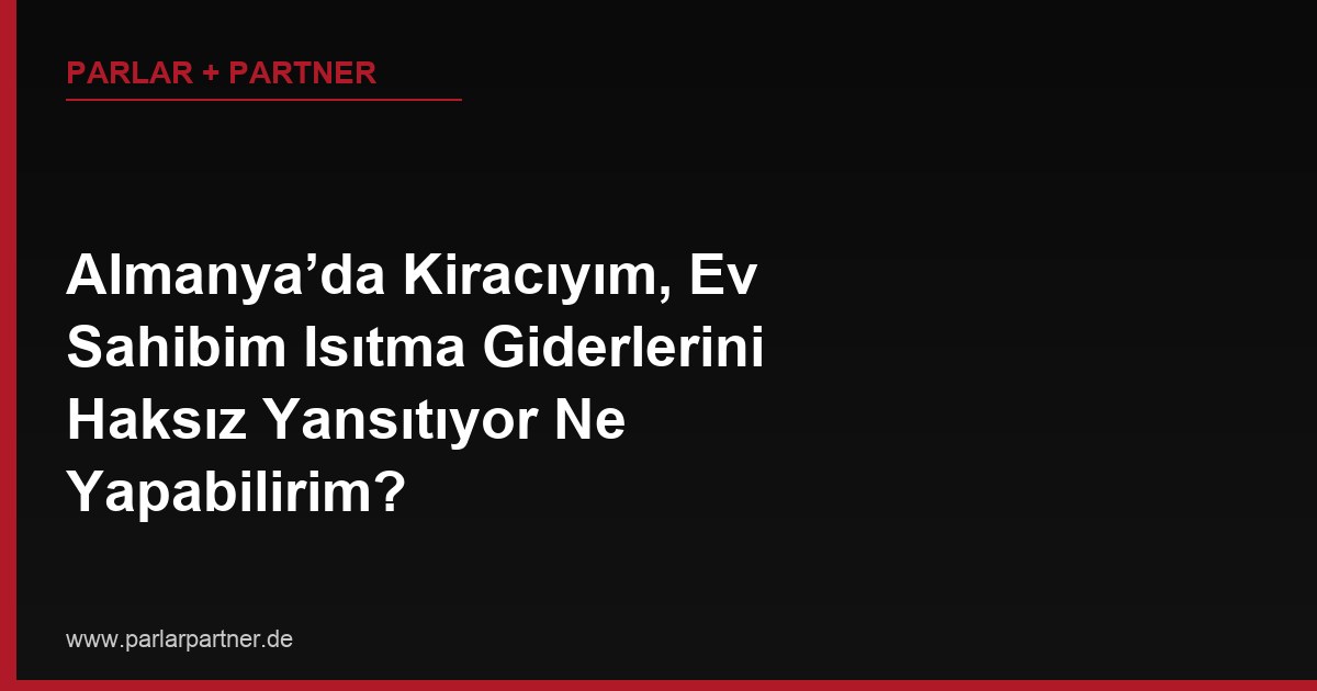 Almanya’da Kiracıyım, Ev Sahibim Isıtma Giderlerini Haksız Yansıtıyor Ne Yapabilirim?