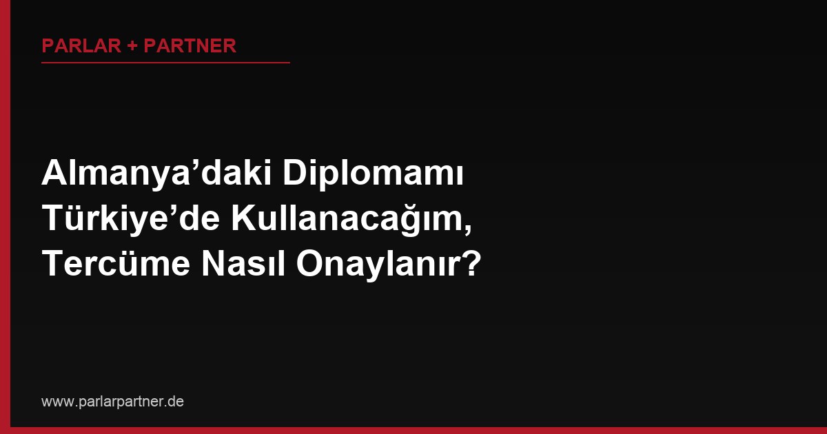 Almanya’daki Diplomamı Türkiye’de Kullanacağım, Tercüme Nasıl Onaylanır?