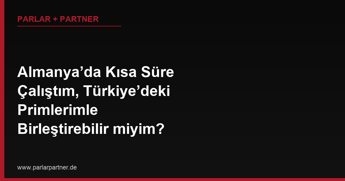 Almanya’da Kısa Süre Çalıştım, Türkiye’deki Primlerimle Birleştirebilir miyim?